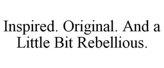 INSPIRED. ORIGINAL. AND A LITTLE BIT REBELLIOUS.