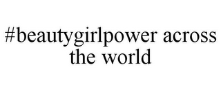 #BEAUTYGIRLPOWER ACROSS THE WORLD