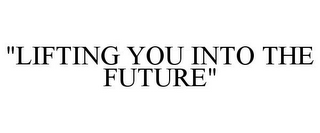 "LIFTING YOU INTO THE FUTURE"