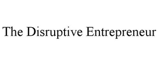 THE DISRUPTIVE ENTREPRENEUR