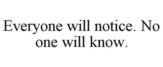 EVERYONE WILL NOTICE. NO ONE WILL KNOW.