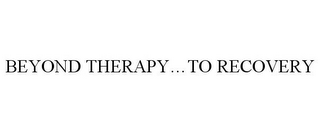 BEYOND THERAPY...TO RECOVERY