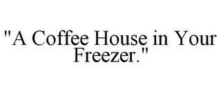 "A COFFEE HOUSE IN YOUR FREEZER."