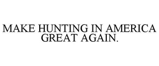 MAKE HUNTING IN AMERICA GREAT AGAIN.