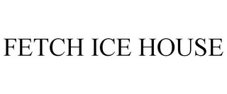 FETCH ICE HOUSE