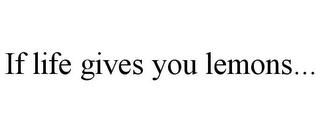 IF LIFE GIVES YOU LEMONS...