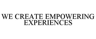 WE CREATE EMPOWERING EXPERIENCES