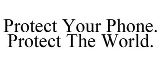 PROTECT YOUR PHONE. PROTECT THE WORLD.