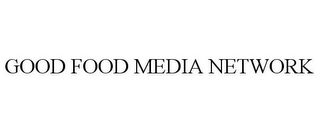 GOOD FOOD MEDIA NETWORK