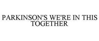 PARKINSON'S. WE'RE IN THIS TOGETHER.