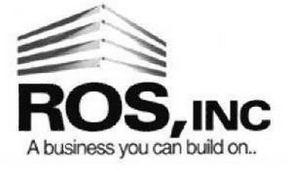 ROS, INC A BUSINESS YOU CAN BUILD ON..