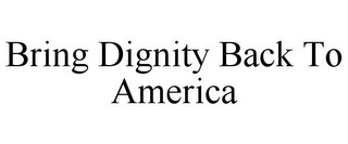 BRING DIGNITY BACK TO AMERICA