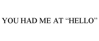 YOU HAD ME AT "HELLO"