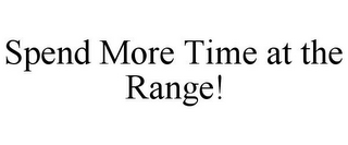 SPEND MORE TIME AT THE RANGE!