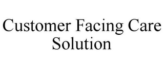 CUSTOMER FACING CARE SOLUTION