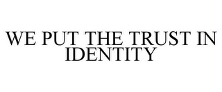 WE PUT THE TRUST IN IDENTITY