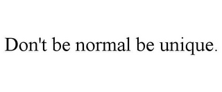 DON'T BE NORMAL BE UNIQUE.