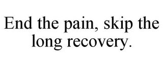 END THE PAIN, SKIP THE LONG RECOVERY.