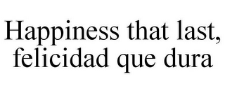 HAPPINESS THAT LAST, FELICIDAD QUE DURA