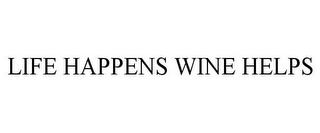 LIFE HAPPENS WINE HELPS