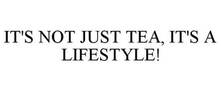 IT'S NOT JUST TEA, IT'S A LIFESTYLE!