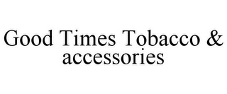 GOOD TIMES TOBACCO & ACCESSORIES