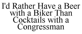 I'D RATHER HAVE A BEER WITH A BIKER THAN COCKTAILS WITH A CONGRESSMAN