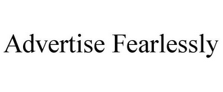 ADVERTISE FEARLESSLY