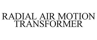 RADIAL AIR MOTION TRANSFORMER