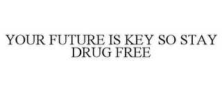 YOUR FUTURE IS KEY SO STAY DRUG FREE