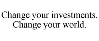 CHANGE YOUR INVESTMENTS. CHANGE YOUR WORLD.