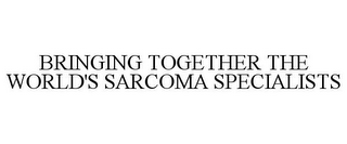 BRINGING TOGETHER THE WORLD'S SARCOMA SPECIALISTS