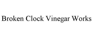 BROKEN CLOCK VINEGAR WORKS