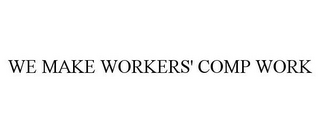 WE MAKE WORKERS' COMP WORK