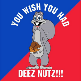 YOU WISH YOU HAD DEEZ NUTZ!!!