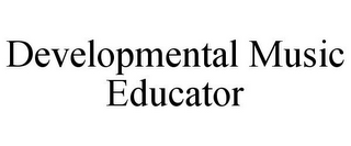 DEVELOPMENTAL MUSIC EDUCATOR