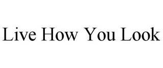 LIVE HOW YOU LOOK