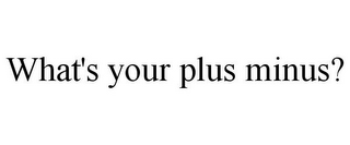 WHAT'S YOUR PLUS MINUS?