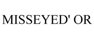 MISSEYED' OR