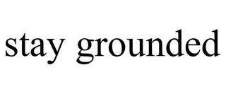 STAY GROUNDED