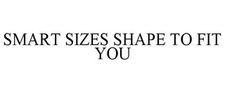 SMART SIZES SHAPE TO FIT YOU