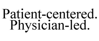 PATIENT-CENTERED. PHYSICIAN-LED.