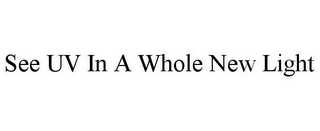SEE UV IN A WHOLE NEW LIGHT