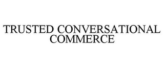 TRUSTED CONVERSATIONAL COMMERCE