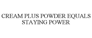 CREAM PLUS POWDER EQUALS STAYING POWER