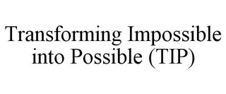 TRANSFORMING IMPOSSIBLE INTO POSSIBLE (TIP)