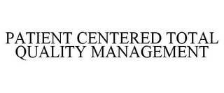 PATIENT CENTERED TOTAL QUALITY MANAGEMENT