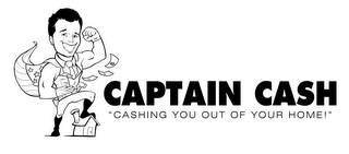 CAPTAIN CASH "CASHING YOU OUT OF YOUR HOME!"