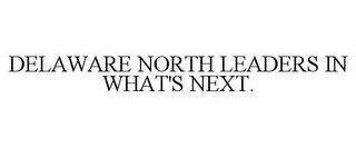 DELAWARE NORTH LEADERS IN WHAT'S NEXT.