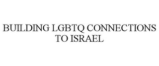 BUILDING LGBTQ CONNECTIONS TO ISRAEL